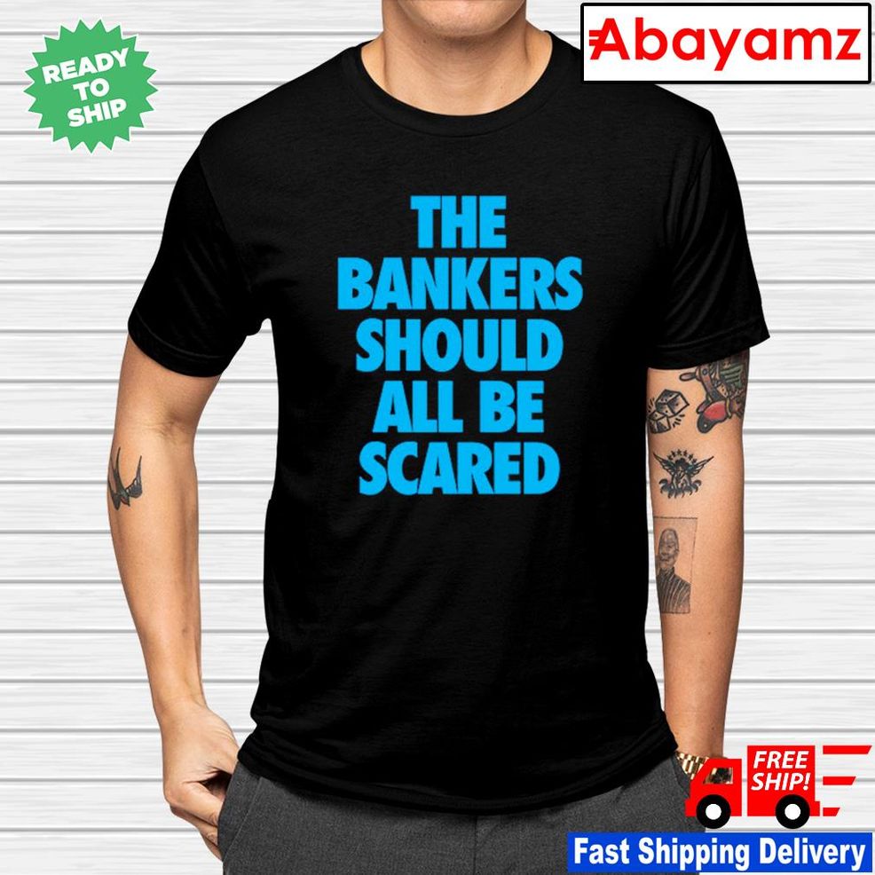 The Bankers Should All Be Scared Shirt