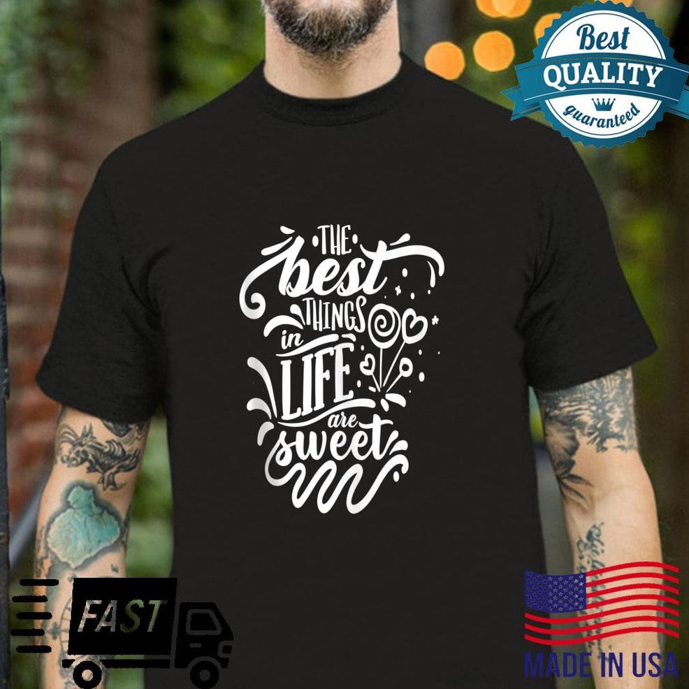 The Best Things In Life Are Sweet Shirt
