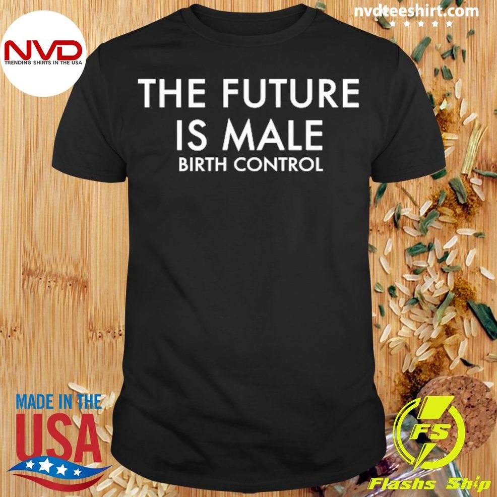 The Future Is Male Birth Control Shirt