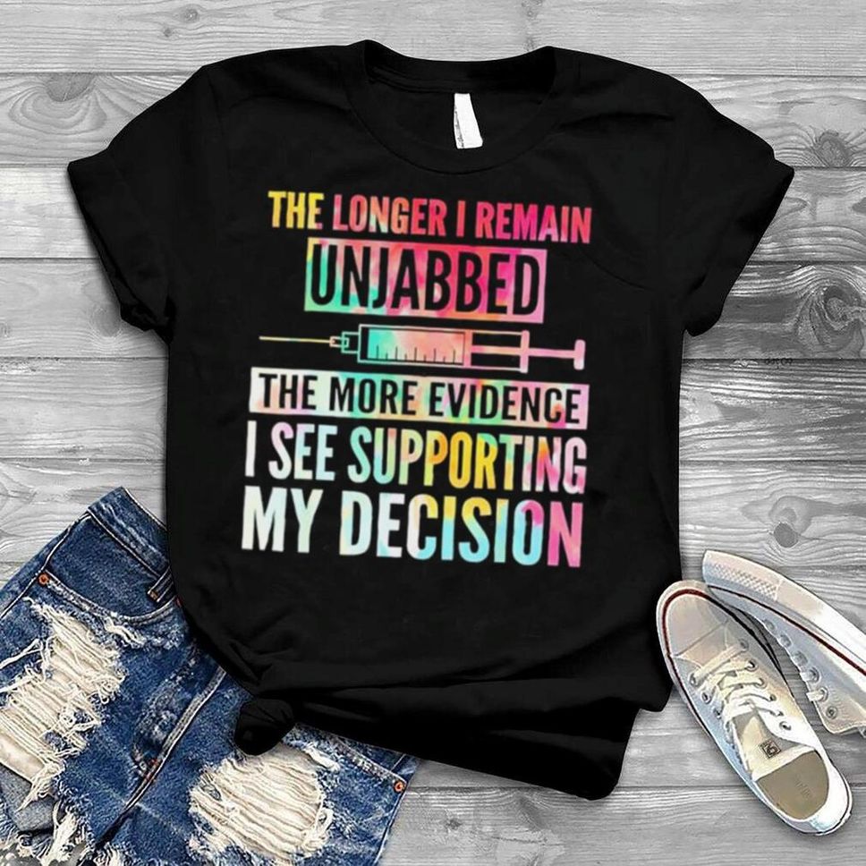 The Longer I Remain Unjabbed The More Evidence I See Shirt