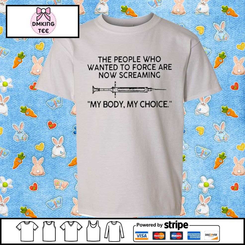 The People Who Wanted To Force Are Now Screaming My Body My Choice Shirt