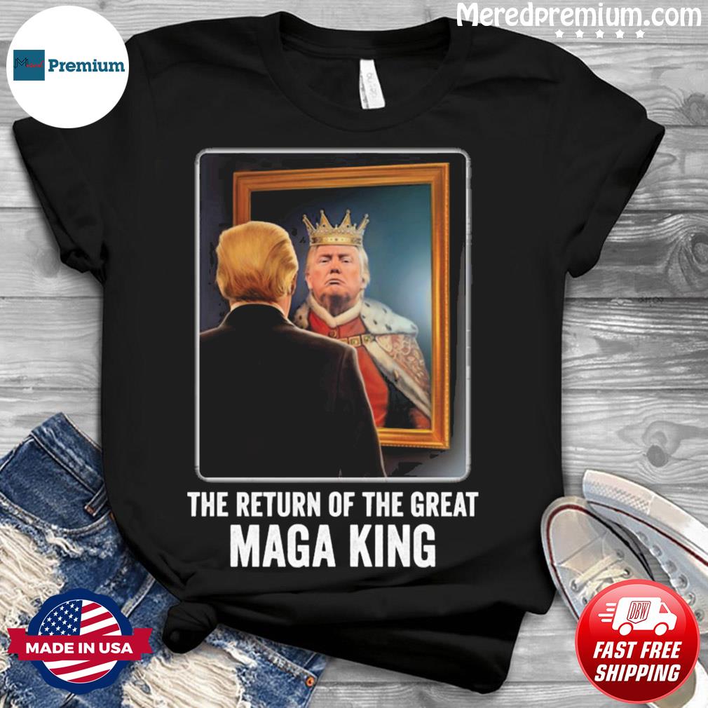 The Return Of The Great Maga King Trump Fans Shirt