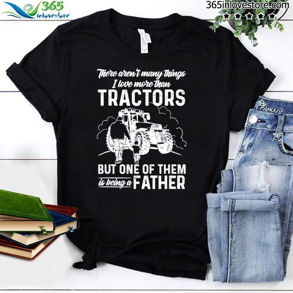 There Aren't Many Things I Love More Than Tractors Father's 2022 Shirt