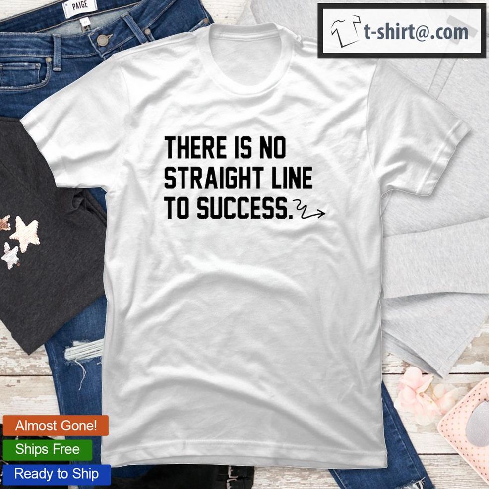 There Is No Straight Line To Success T Shirt