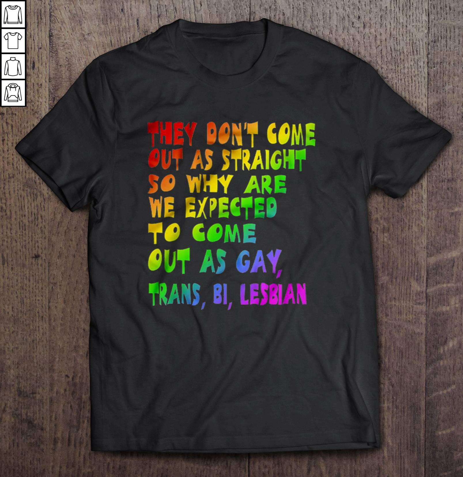 They Do Not Come Out As Straight So Why Are We Expected To Come Out As Gay Trans Bi Lesbian TShirt