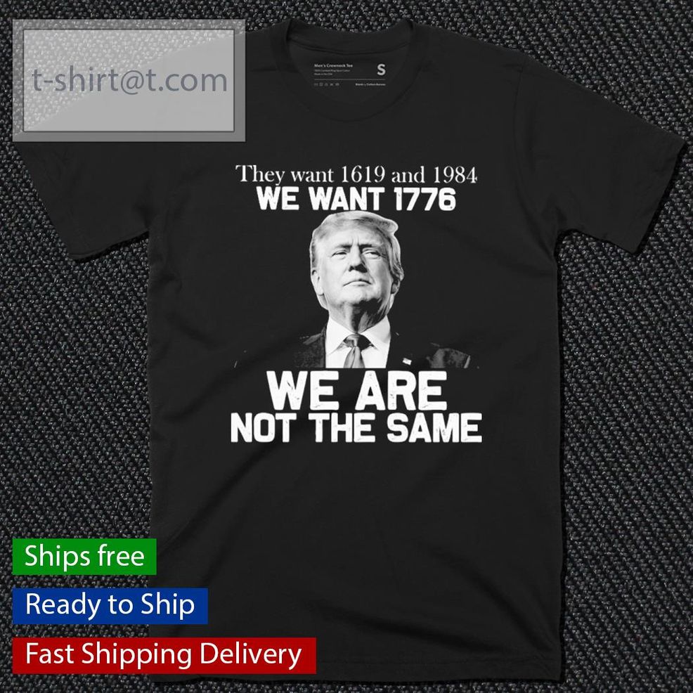 They Want 1619 And 1984 We Want 1776 We Are Not The Same Shirt