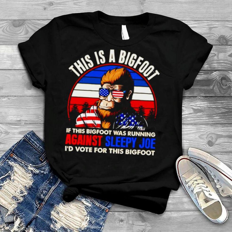 This Is A Bigfoot If This Bigfoot Was Running Against Sleepy Joe I’d Vote For The Bigfoot America Shirt
