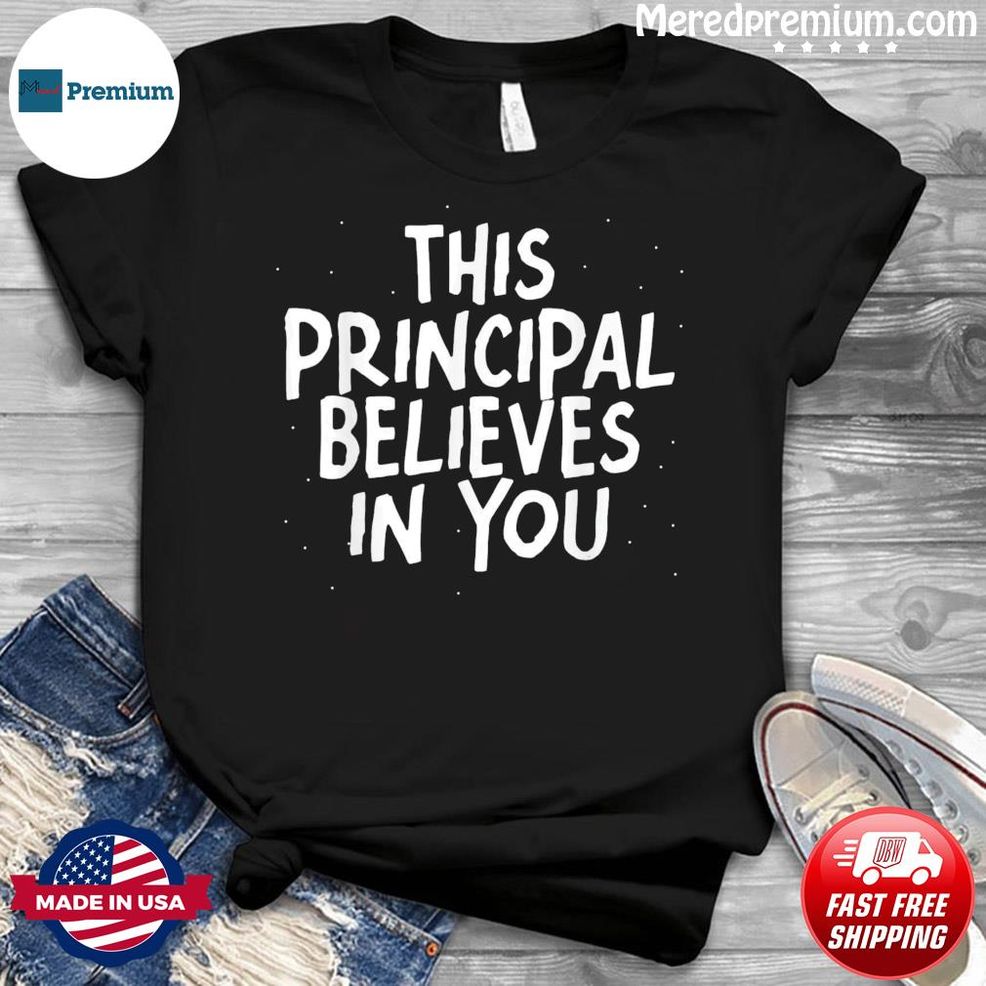 This Principal Believes In You Shirt