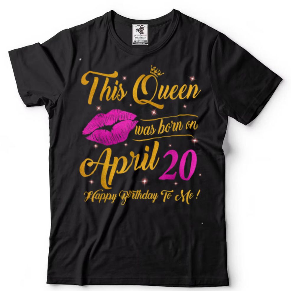 This Queen Was Born On 20th April Happy Birthday To Me T Shirt