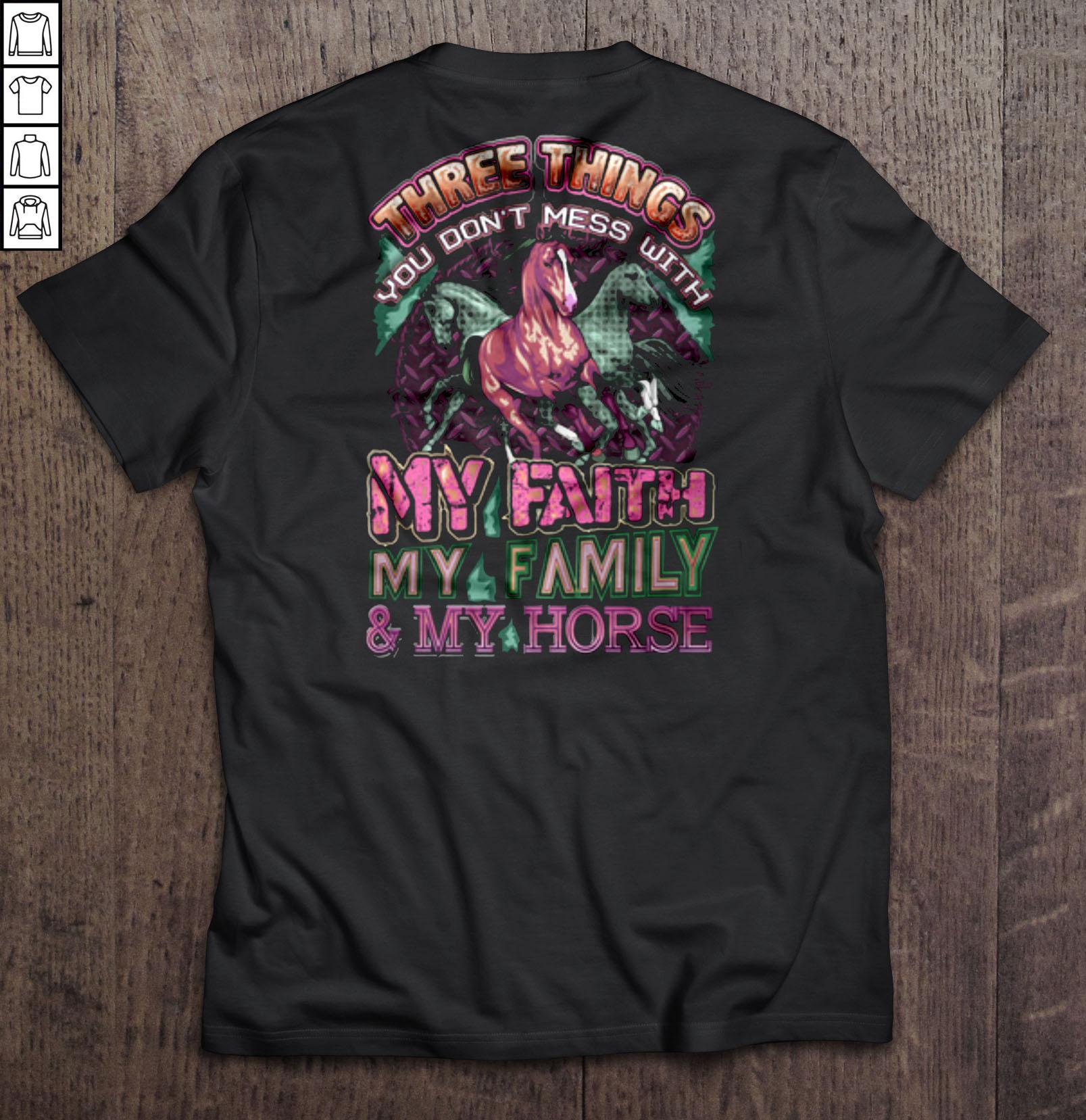 Three things you don’t mess with My faith My family & My horse Shirt