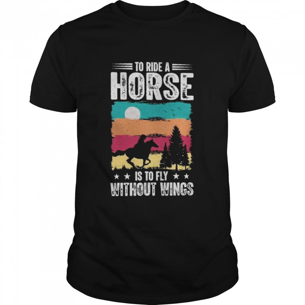 To Ride A Horse Is To Fly Without Wings Vintage Shirt