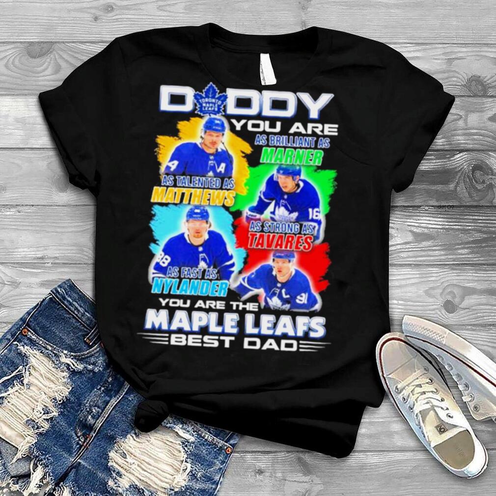 Toronto Maple Leafs Daddy You Are As Brilliant As Marner As Talented As Matthews As Strong As Tavares As Fast As Nylander Shirt