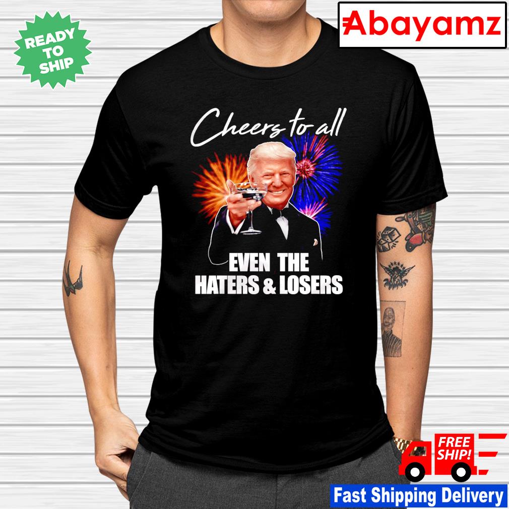 Trump cheers to all even the haters and losers shirt