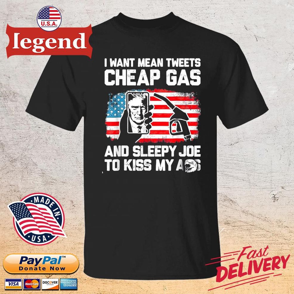 Trump I Want Mean Tweets Cheap Gas And Sleepy Joe To Kiss My As USA Flag Shirt