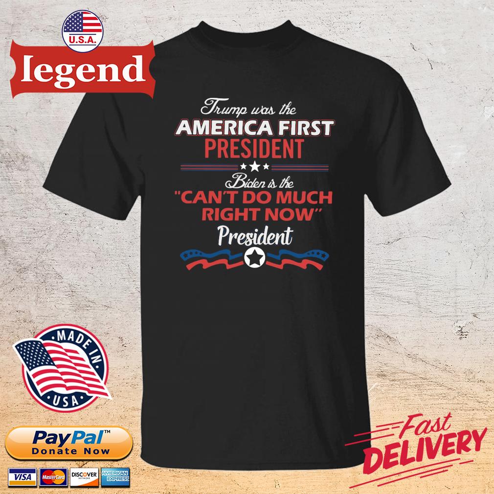 Trump was the America first president Biden is the can’t do much right now president 2022 shirt