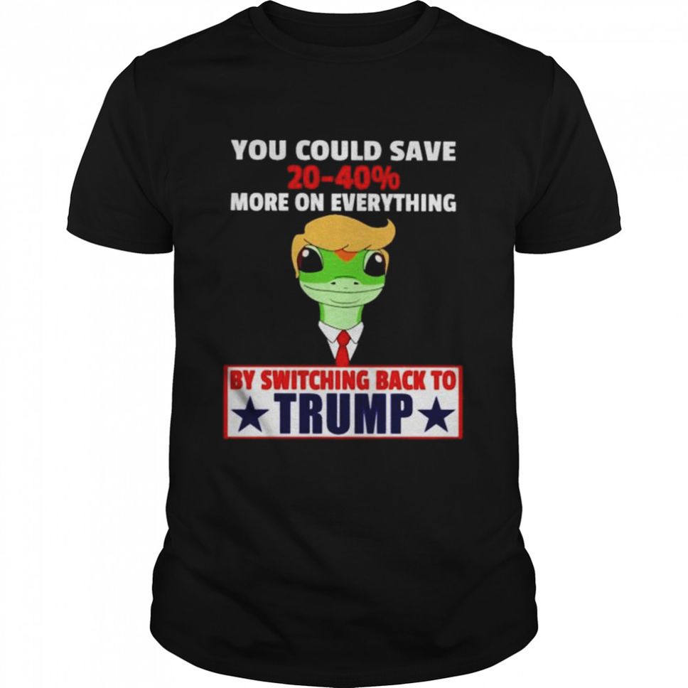 Trump You Could Save 20 40% More On Everthing Shirt