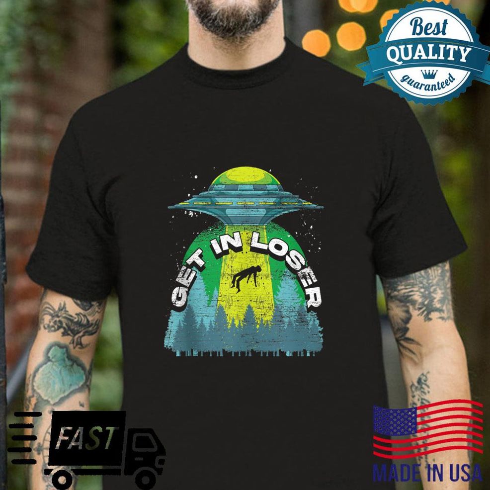 UFO Abduction Get In Loser Extraterrestrial Alien Shirt