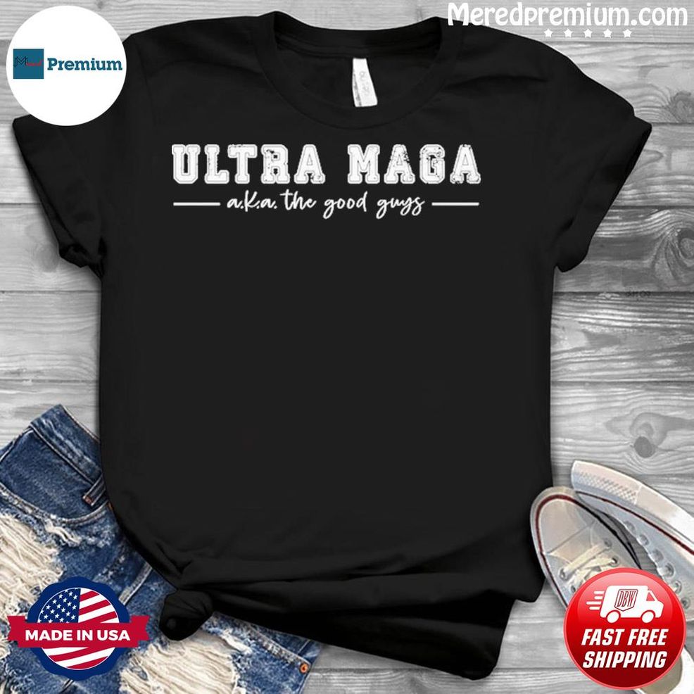 Ultra Maga A.k.a. The Good Guys Shirt