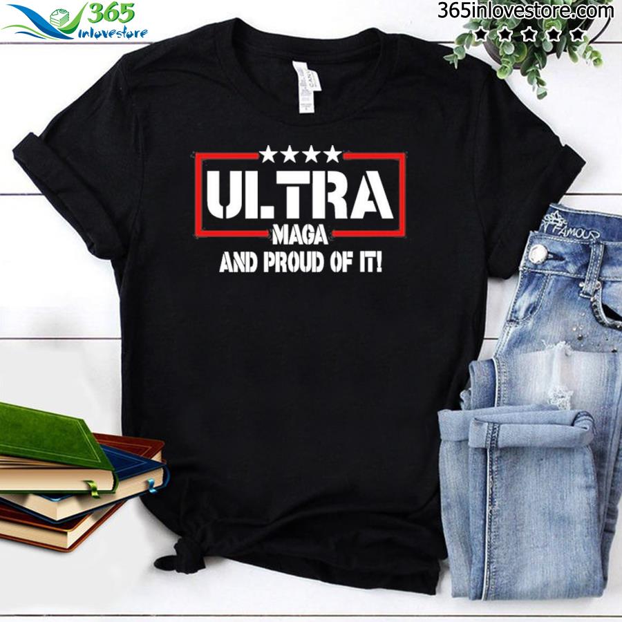 Ultra Magas And Proud Of It shirt