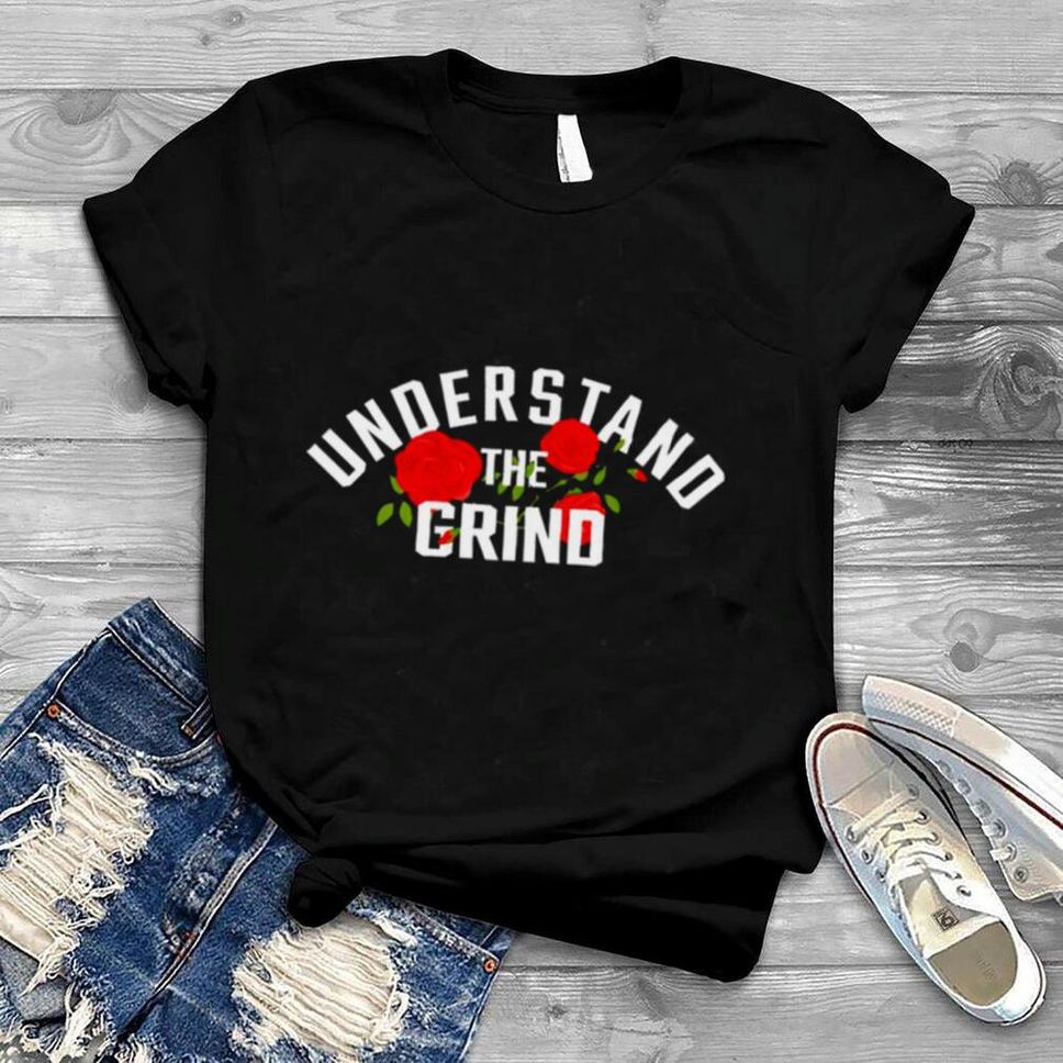 Understand The Grind Roses Shirt