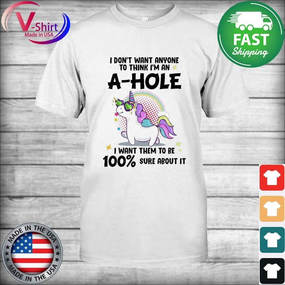 Unicorn I Don't Want Anyone To Think I'm An A Hole I Want Them To Be 100% Sure About It Shirt
