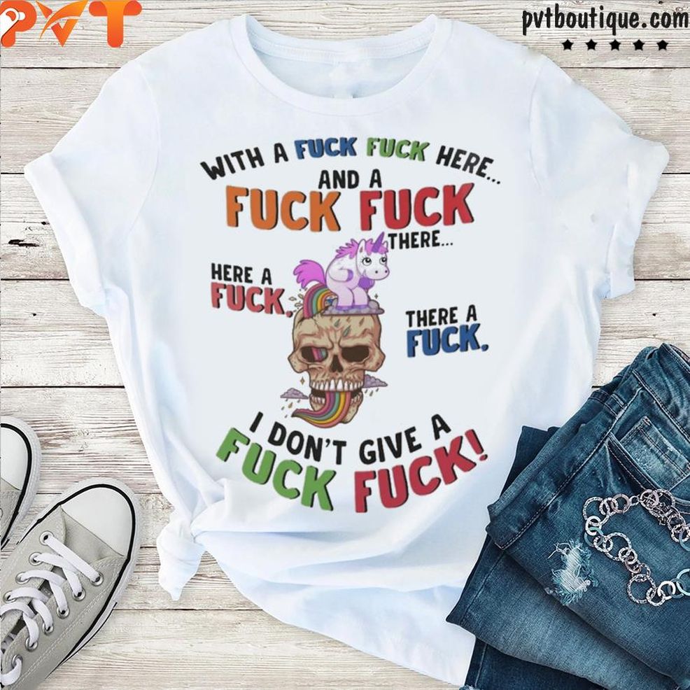 Unicorn With A Fuck Fuck Here And Fuck Fuck There Here A Fuck Shirt