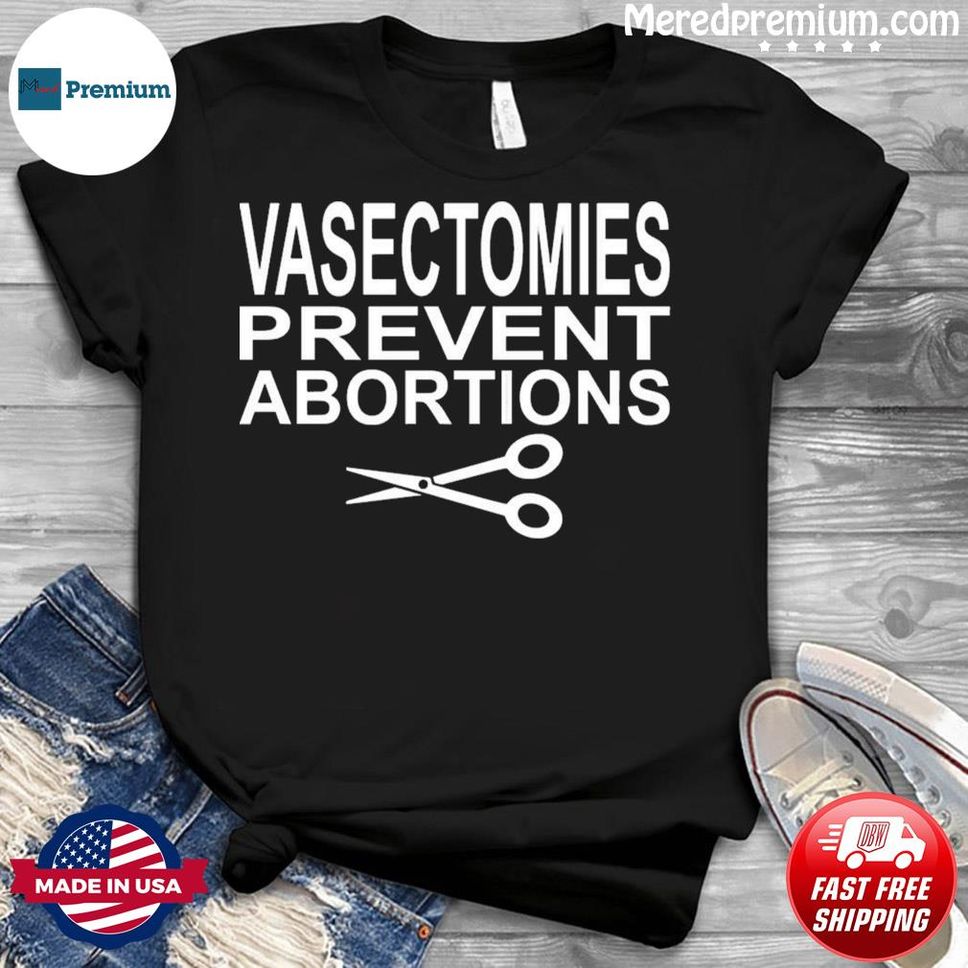 Vasectomies Prevent Abortions Pro Choice Shirt