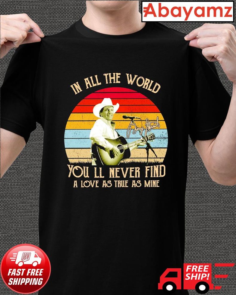 Vintage George Strait In All The World You'll Never Find A Love As True As Mine Signature Shirt