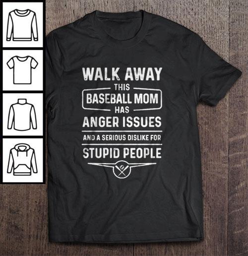 Walk Away This Baseball Mom Has Anger Issues And A Serious Dislike For Stupid People TShirt