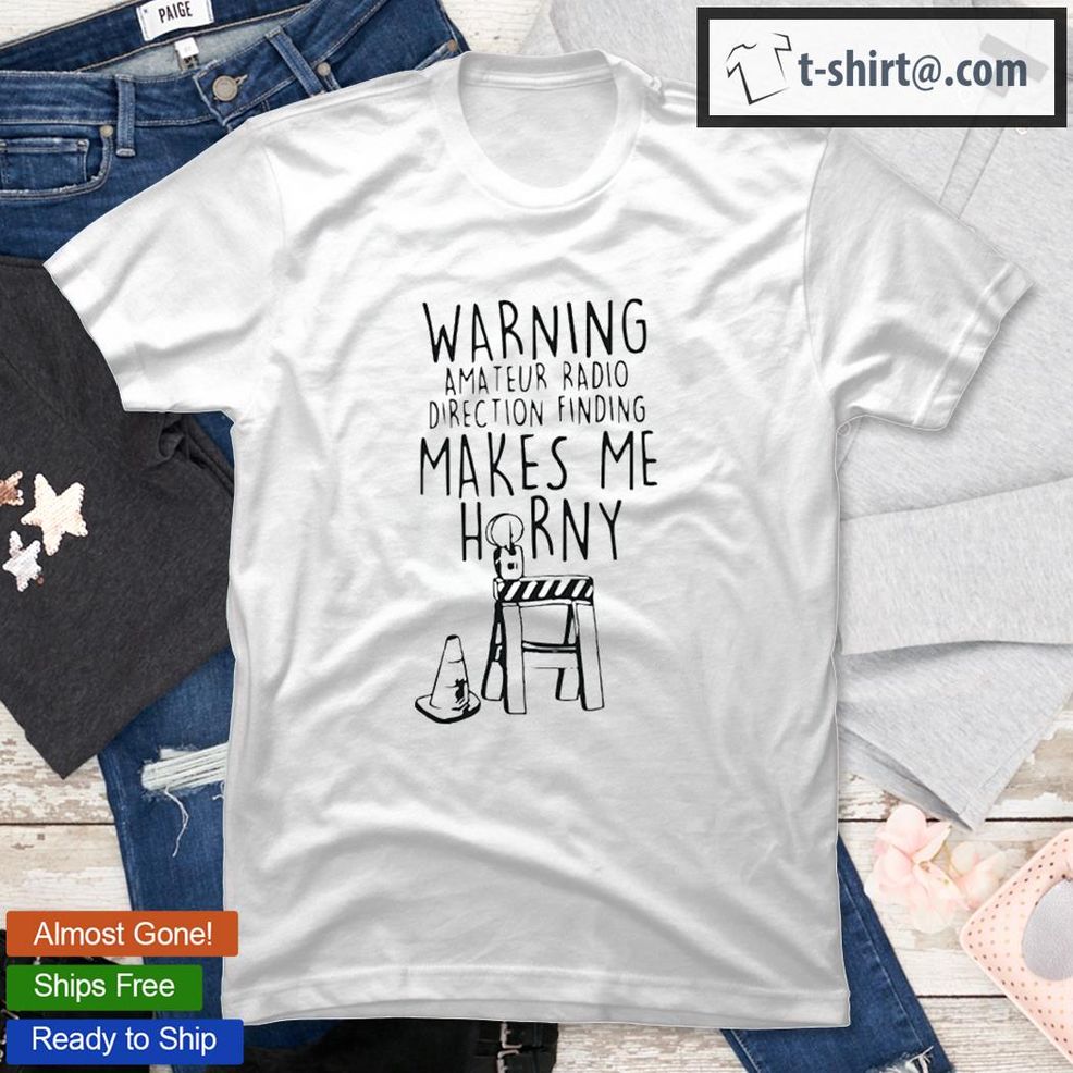 Warning Amateur Radio Direction Finding Makes Me Horny T Shirt