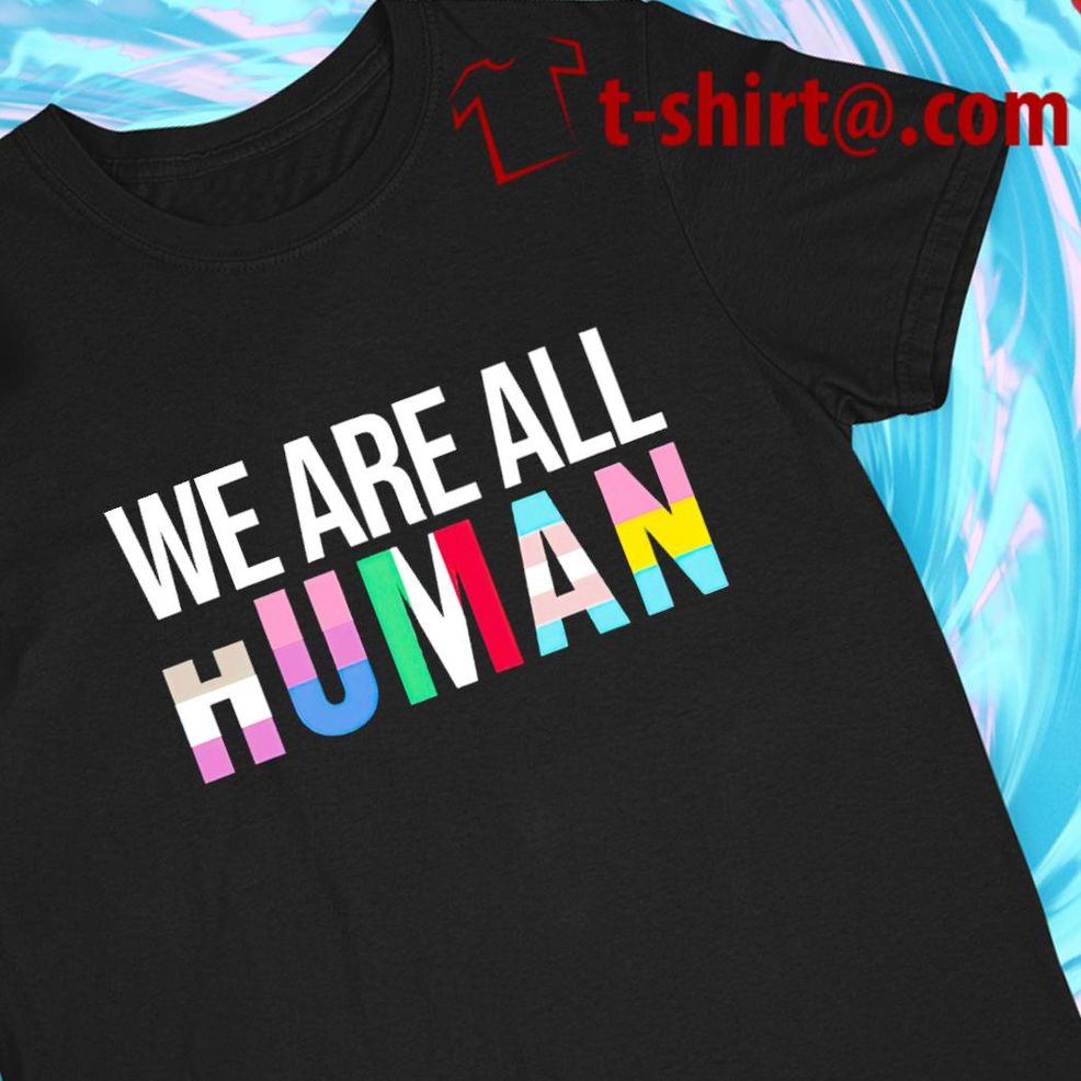 We Are All Human 2022 T Shirt