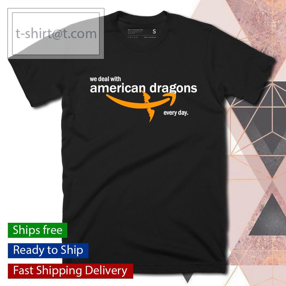 We Deal With American Dragons Every Day Shirt