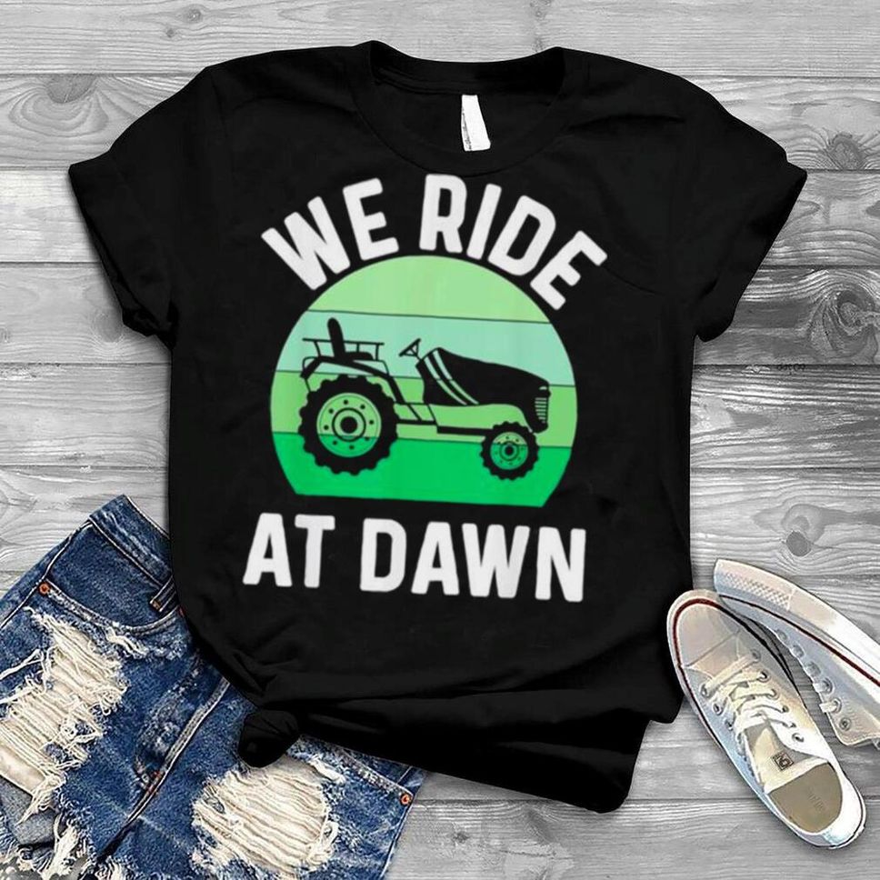 We Ride At Dawn Lawnmower Lawn Mowing Dad Yard Work Shirt