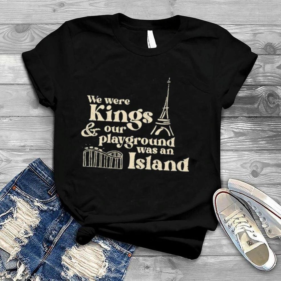 We Were Kings And Our Playground Was An Island Shirt
