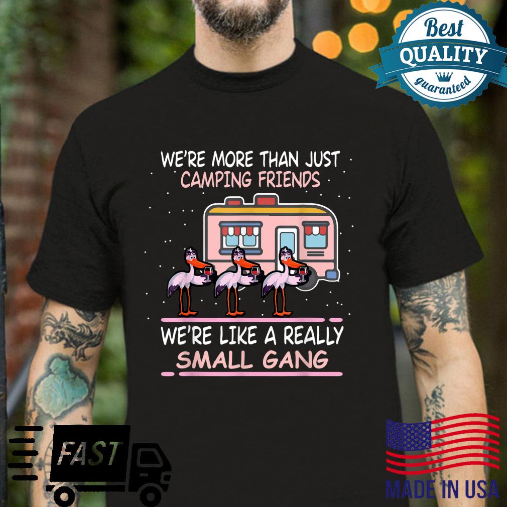 We’re More Than Camping Friends We’re Like A Small Gang Shirt