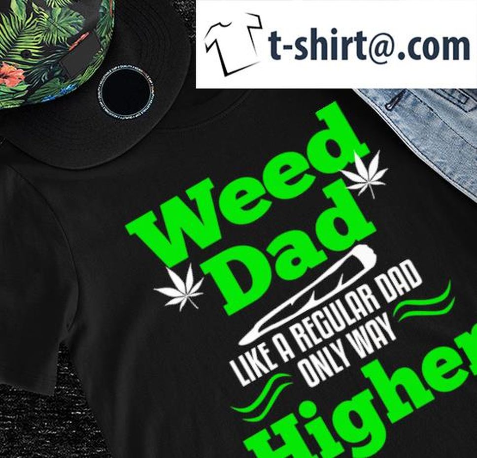 Weed Dad Like A Regular Dad Only Way Higher Shirt