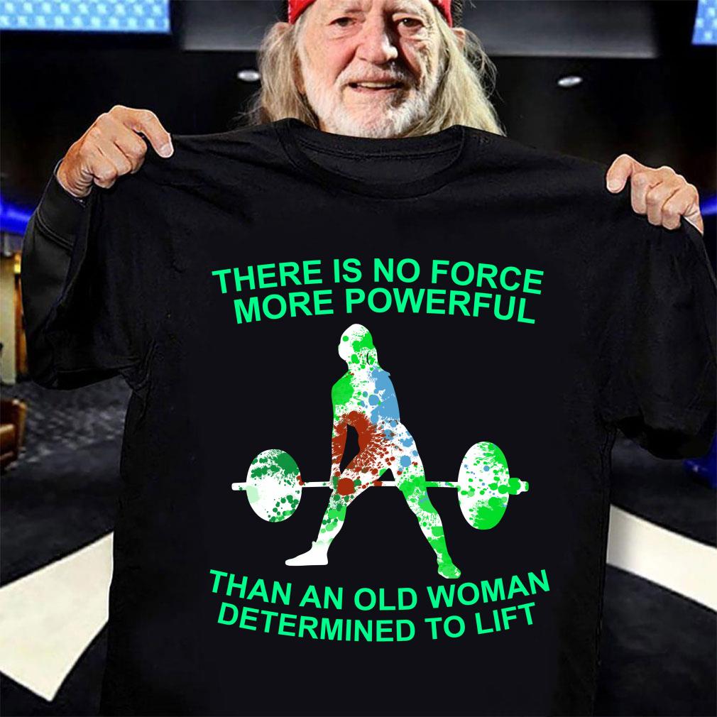 Weight Lifting There Is No Force More Powerful Than An Old Woman Shirt D98 Hoodie