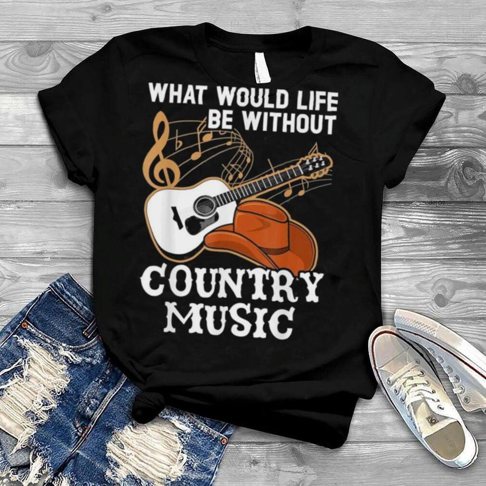 What Would Life Be Without Country Music Musician Western Shirt