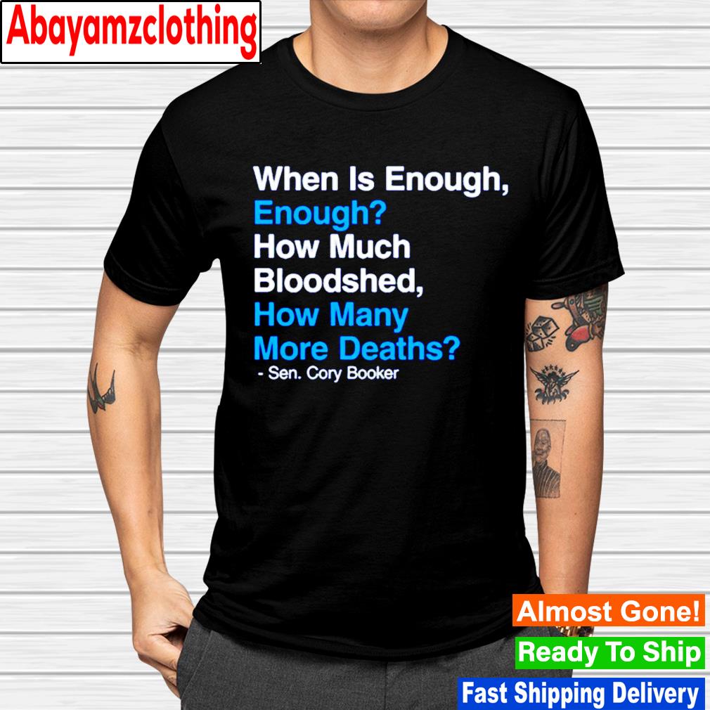 When is enough enough how much bloodshed how many more deaths sen Conry Booker shirt