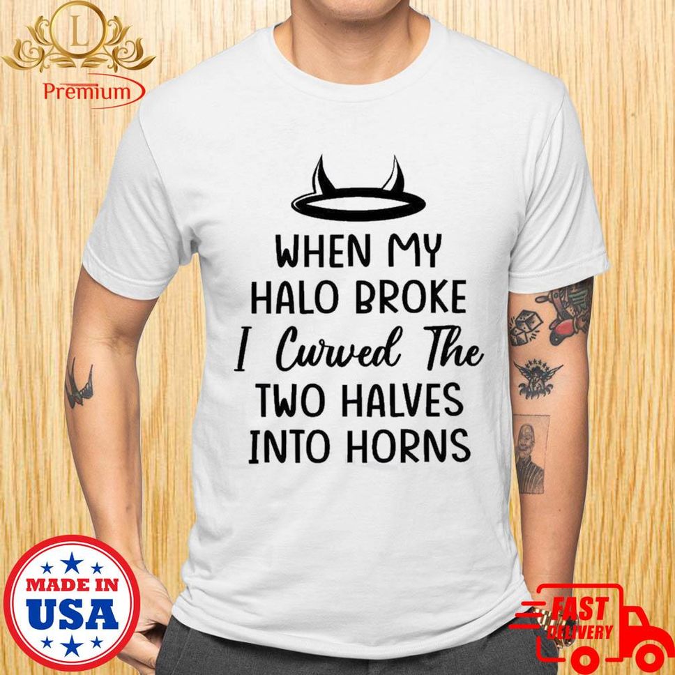 When My Halo Broke I Curved The Two Halves Into Horns Shirt