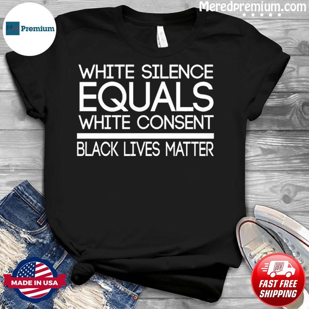 White Silence Equals White Consent Black Lives Matter Shirt