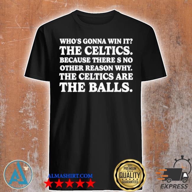 Who’s Gonna Win It The Celtics Because There’s No Other Reason Why The Celtics Are The Balls Shirt