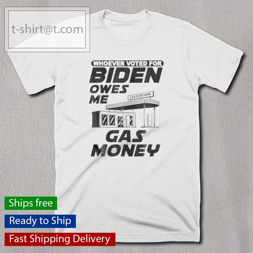 Whoever Voted For Biden Owes Me Gas Money Biden Gas Shirt