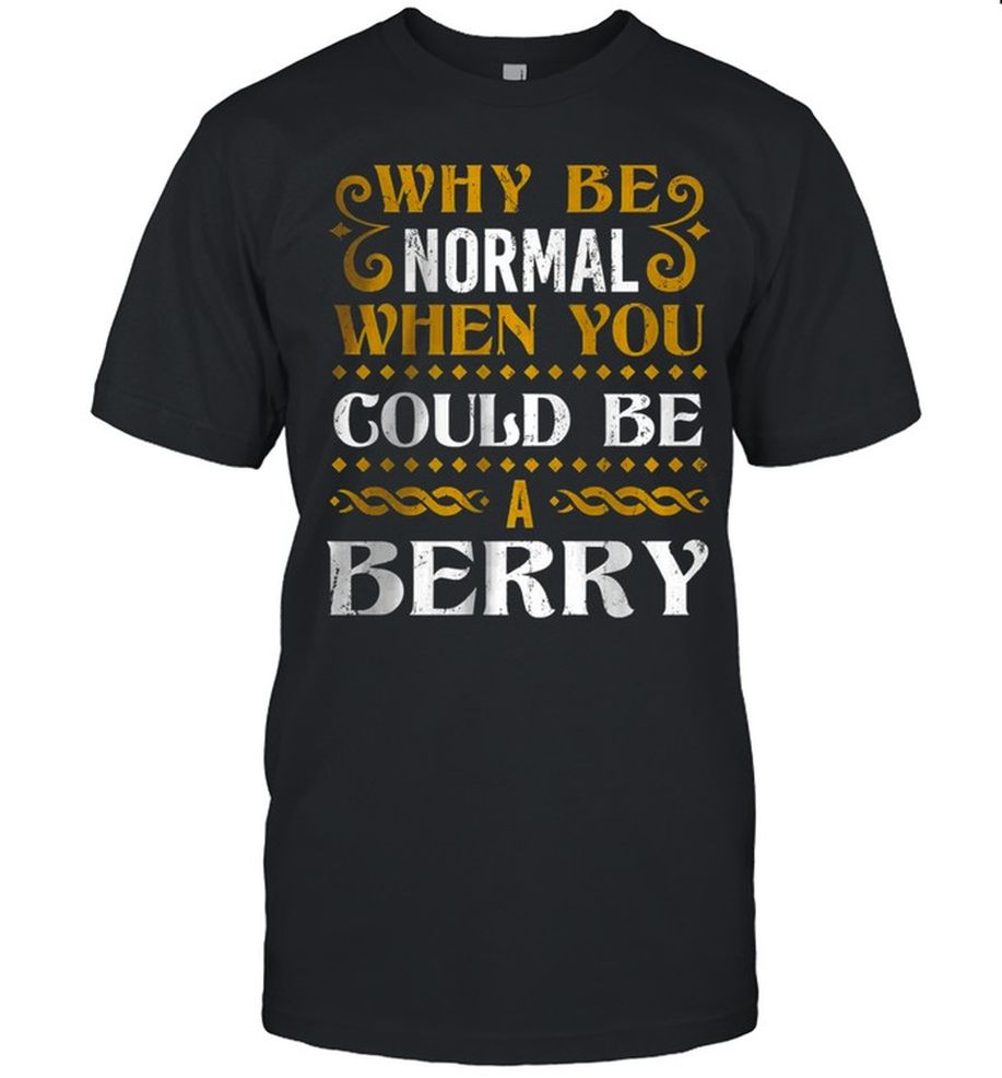 Why Be Normal When You Could Be A Berry T Shirt
