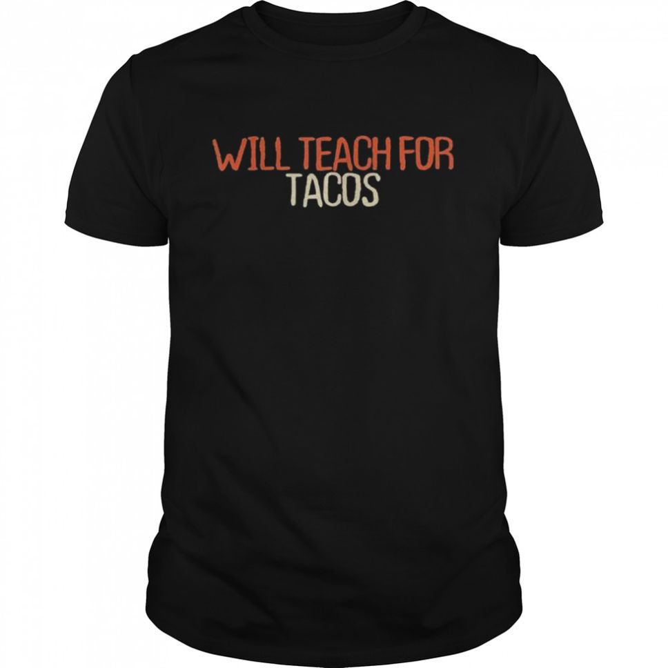 Will Teach For Tacos Shirt