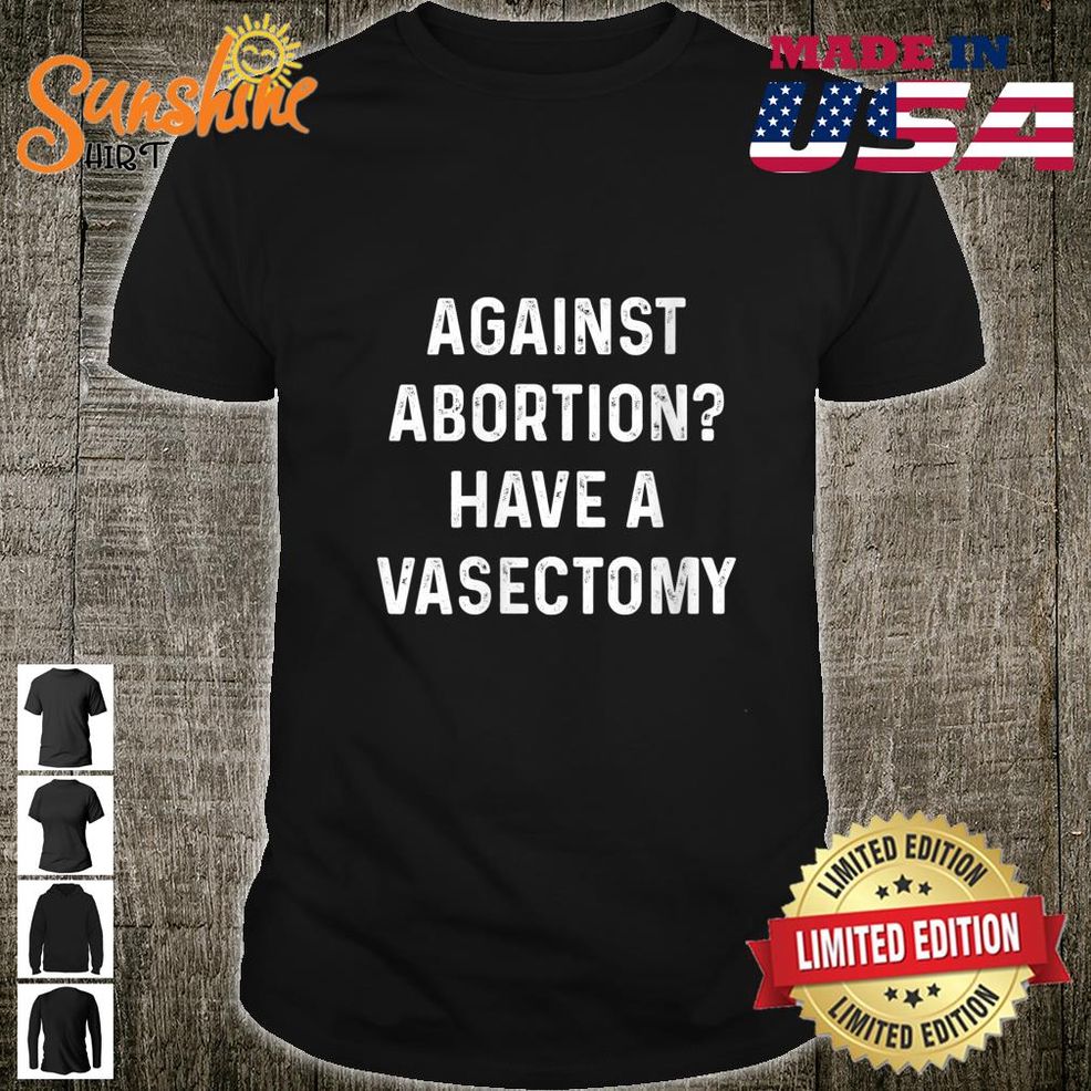Womens Against Abortion Have A Vasectomy, Feminist, Pro Choice Shirt