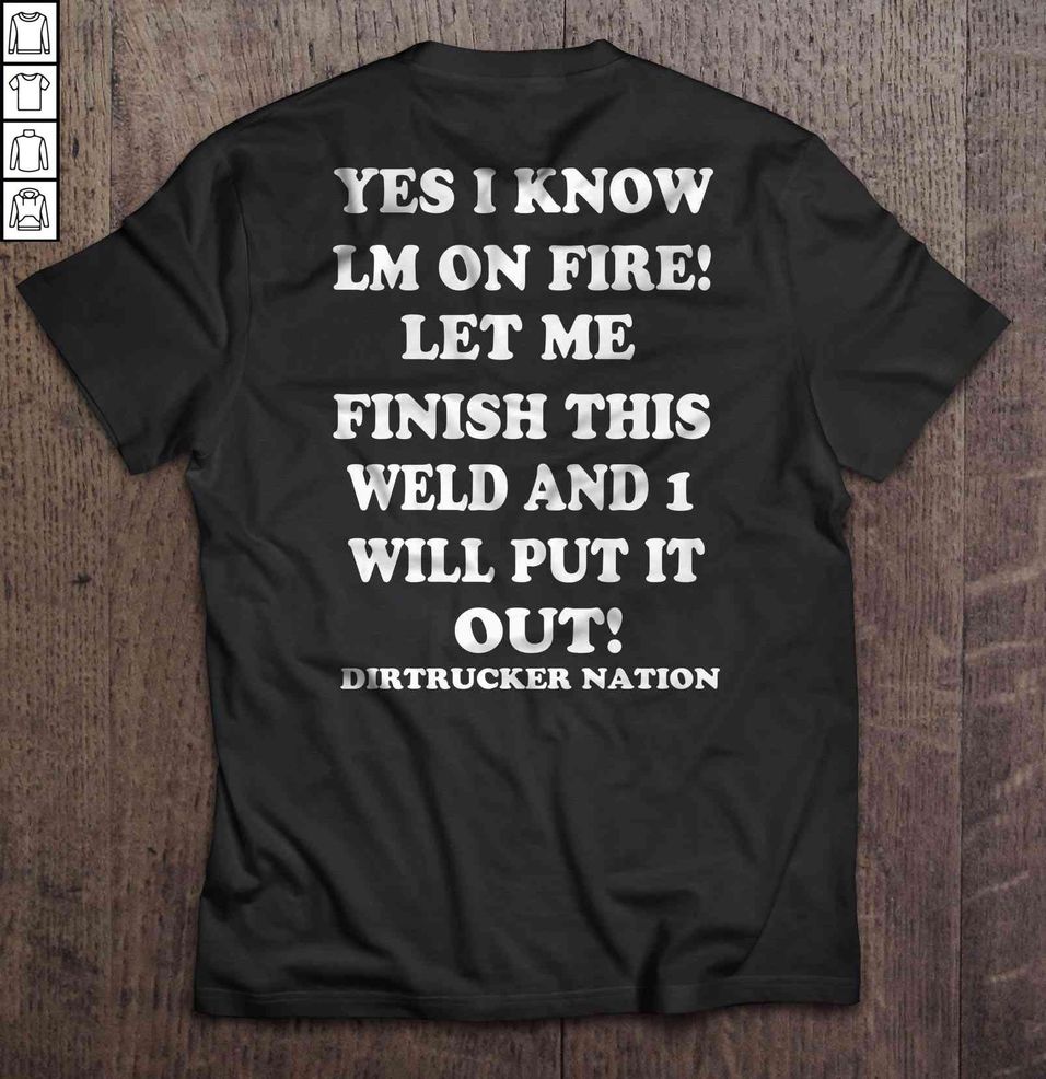 Yes I Know I’m On Fire Let Me Finish This Weld And I Will Put It Out Dirtrucker Nation TShirt
