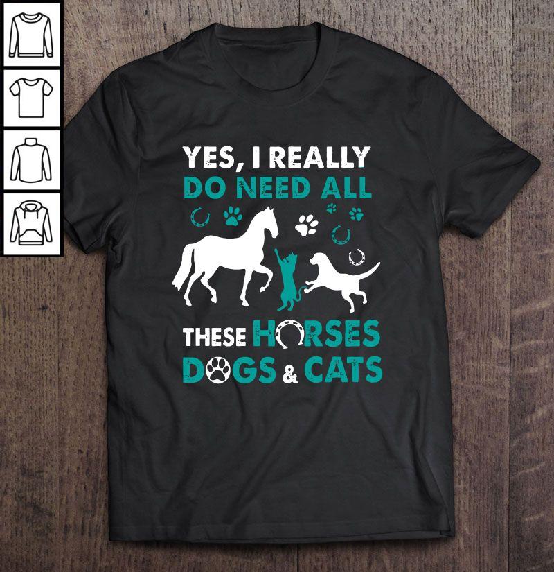 Yes I Really Do Need All These Horses Dogs & Cats Shirt