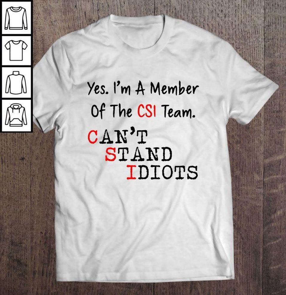 Yes I’m A Member Of The CSI Team Can’t Stand Idiots T Shirt