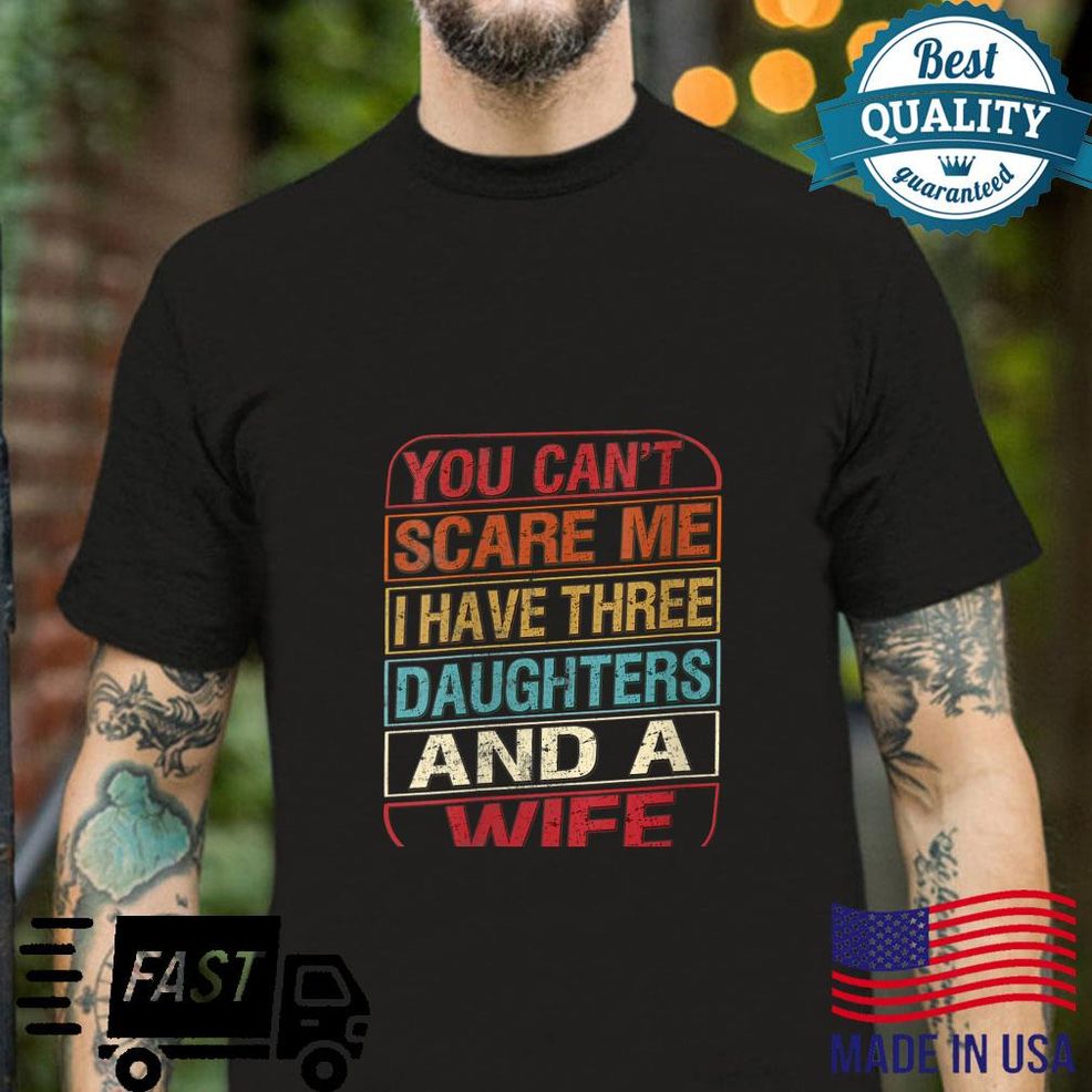 You Can't Scare Me I Have Three Daughters Wife Fathers Day Shirt